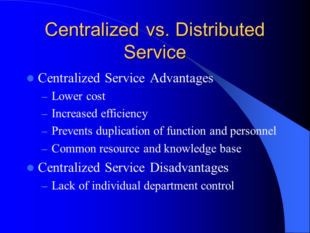 Centralized vs. Distributed Service Centralized Service Advantages Lower cost Increased efficiency Prevents duplication of